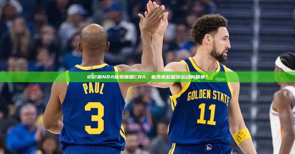 812前NBA球员加盟CBA，能否掀起篮球运动新篇章？