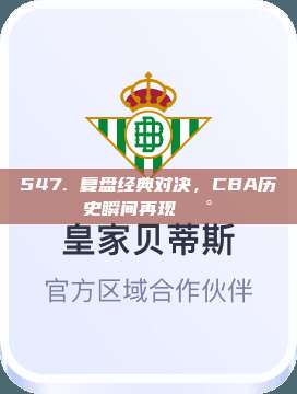 547. 复盘经典对决，CBA历史瞬间再现🕰️