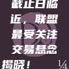 815交易截止日临近，联盟最受关注交易悬念揭晓！💼📊