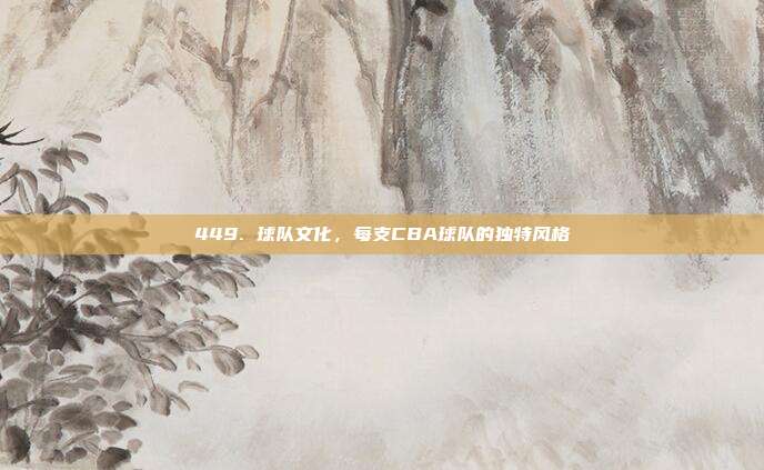 449. 球队文化，每支CBA球队的独特风格