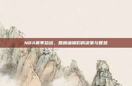 NBA赛季总结，回顾编辑们的决策与智慧