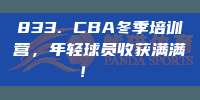 833. CBA冬季培训营，年轻球员收获满满！📚