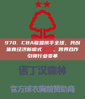 970. CBA联盟携手全球，共创体育经济新模式🌍，跨界合作引领行业变革