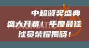 🎉 中超颁奖盛典盛大开幕！年度最佳球员荣耀揭晓！