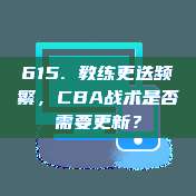 615. 教练更迭频繁，CBA战术是否需要更新？