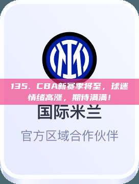 135. CBA新赛季将至，球迷情绪高涨，期待满满！