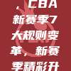 官方揭晓，CBA新赛季7大规则变革，新赛季精彩升级🏅