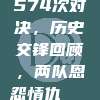 574次对决，历史交锋回顾，两队恩怨情仇📖