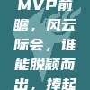 73赛季MVP前瞻，风云际会，谁能脱颖而出，捧起奖杯？