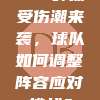 720外援受伤潮来袭，球队如何调整阵容应对挑战？