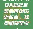 240万！NBA总冠军奖金再创历史新高，球员如获至宝！