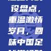 783场中超经典战役盘点，重温激情岁月，回味中国足球巅峰时刻