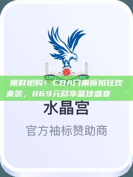 限时抢购！CBA门票折扣狂欢来袭，869元尽享篮球盛宴🎯