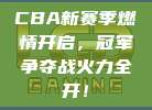 CBA新赛季燃情开启，冠军争夺战火力全开！