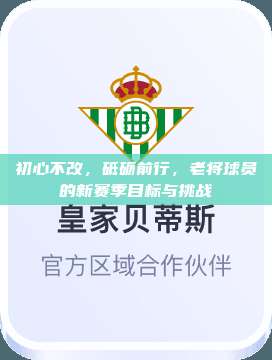 初心不改，砥砺前行，老将球员的新赛季目标与挑战