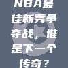 NBA最佳新秀争夺战，谁是下一个传奇？