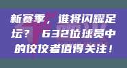 新赛季，谁将闪耀足坛？⭐632位球员中的佼佼者值得关注！