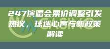 247演唱会票价调整引发热议，球迷心声与新政策解读