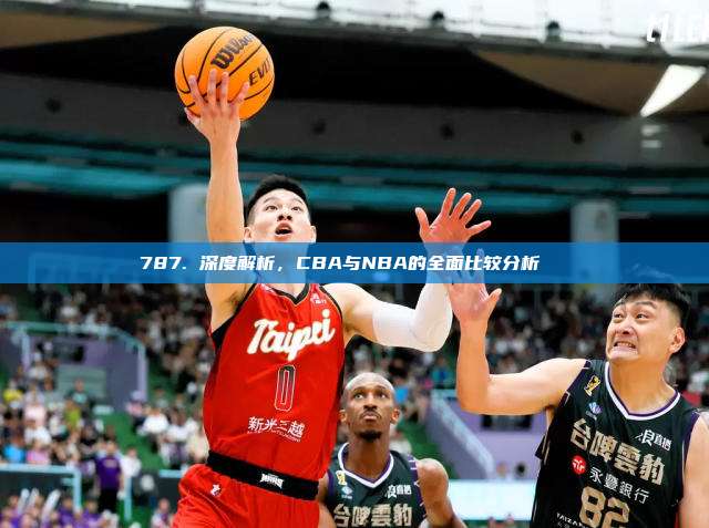 787. 深度解析，CBA与NBA的全面比较分析🌐