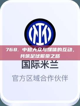 768. 中超大众与媒体的互动，共筑足球繁荣之路