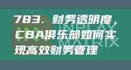 783. 财务透明度，CBA俱乐部如何实现高效财务管理📊