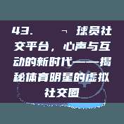 43. 💬 球员社交平台，心声与互动的新时代——揭秘体育明星的虚拟社交圈