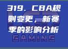 319. CBA规则变更，新赛季的影响分析🔄