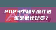 2023中超年度评选，谁是最佳球员？