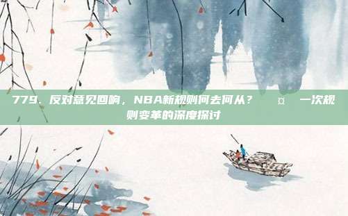 779. 反对意见回响，NBA新规则何去何从？✊🤔 一次规则变革的深度探讨