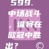 599. 中场战斗，谁将在欧冠中胜出？🎩