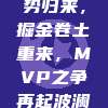 约基奇强势归来，掘金卷土重来，MVP之争再起波澜！