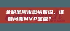 全明星周末激情四溢，谁能问鼎MVP宝座？🏅