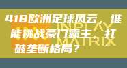 418欧洲足球风云，谁能挑战豪门霸主，打破垄断格局？🚨❓