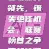 曼联痛失领先，错失绝佳机会，联赛榜首之争再起波澜