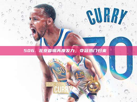 506. 北京首钢再度发力，夺冠热门归来🏆