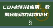 CBA新科技应用，数据分析助力战术优化🔧