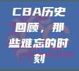 CBA历史回顾，那些难忘的时刻⌛