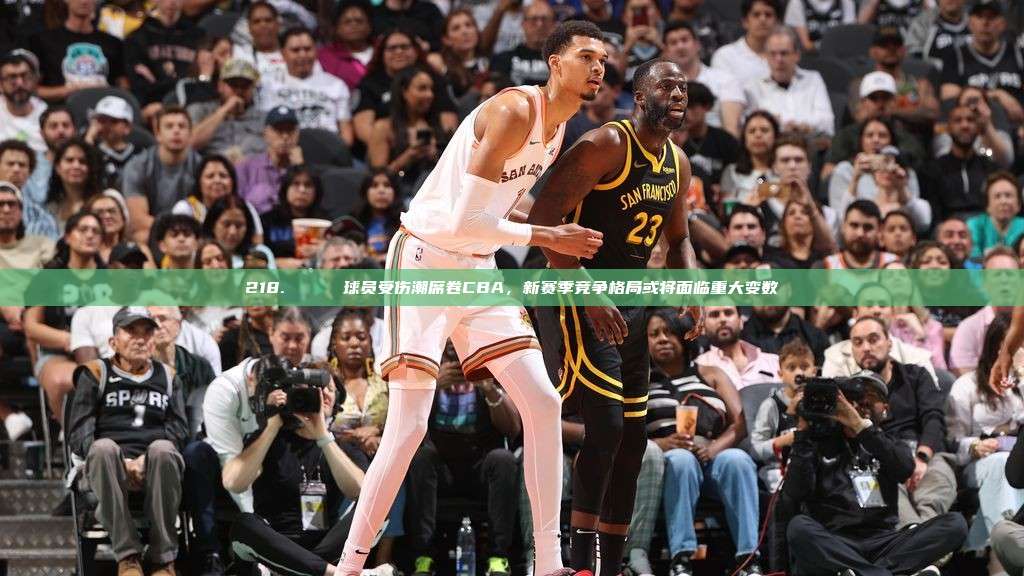 218. 🏀 球员受伤潮席卷CBA，新赛季竞争格局或将面临重大变数