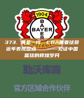 373. 黄金一代，CBA重要球员近年表现盘点🏆——见证中国篮球的辉煌岁月