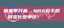 新赛季开幕，NBA若干规则变化惹争议！🤔⚖️