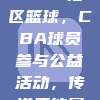 133. 社区篮球，CBA球员参与公益活动，传递正能量