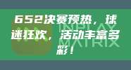 652决赛预热，球迷狂欢，活动丰富多彩！