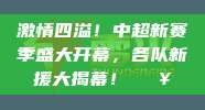 激情四溢！中超新赛季盛大开幕，各队新援大揭幕！🔥