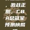 群雄逐鹿，激战正酣，CBA总冠军预测榜揭晓