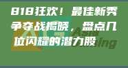 818狂欢！最佳新秀争夺战揭晓，盘点几位闪耀的潜力股🌟👶