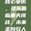 曼城中场核心受伤，球队面临重大挑战，未来走向引人关注