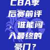 CBA季后赛前评，谁能闯入最终的豪门？