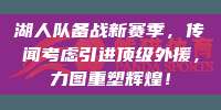 湖人队备战新赛季，传闻考虑引进顶级外援，力图重塑辉煌！