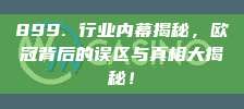 899. 行业内幕揭秘，欧冠背后的误区与真相大揭秘！