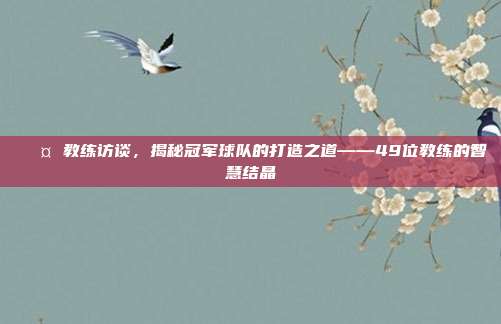 🎤 教练访谈，揭秘冠军球队的打造之道——49位教练的智慧结晶